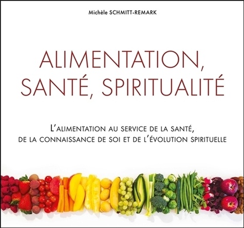 Alimentation, santé, spiritualité - L'alimentation au service de la santé, de la connaissance de soi et de l'évolution spirituelle